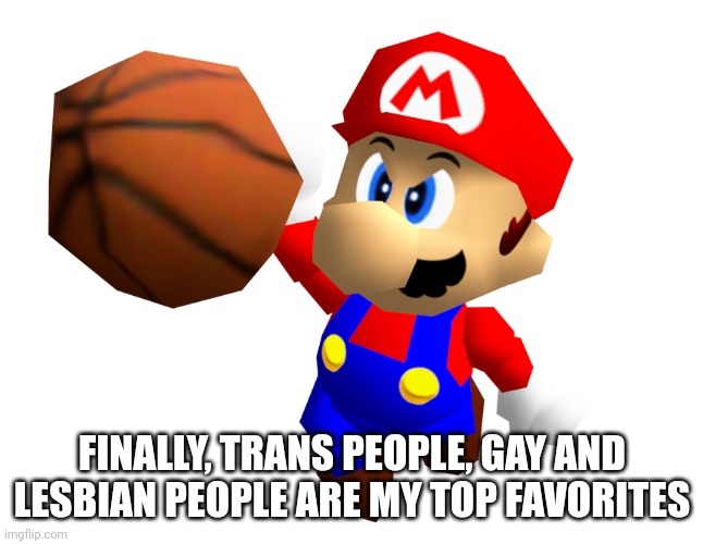 Mario Ballin' | FINALLY, TRANS PEOPLE, GAY AND LESBIAN PEOPLE ARE MY TOP FAVORITES | image tagged in mario ballin' | made w/ Imgflip meme maker