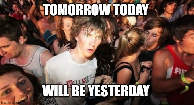 Sudden Clarity Clarence | TOMORROW TODAY; WILL BE YESTERDAY | image tagged in memes,sudden clarity clarence | made w/ Imgflip meme maker