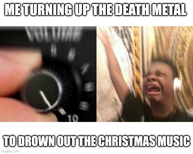 Image Title | ME TURNING UP THE DEATH METAL; TO DROWN OUT THE CHRISTMAS MUSIC | image tagged in loud music,all i want for christmas is you,music,christmas,memes,relatable | made w/ Imgflip meme maker