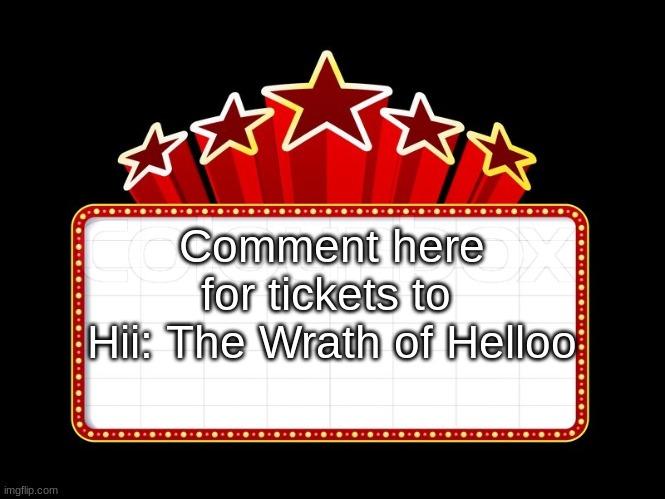 Movie coming soon | Comment here for tickets to 
Hii: The Wrath of Helloo | image tagged in movie coming soon | made w/ Imgflip meme maker