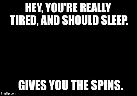 Scumbag Brain Meme | HEY, YOU'RE REALLY TIRED, AND SHOULD SLEEP. GIVES YOU THE SPINS. | image tagged in memes,scumbag brain,AdviceAnimals | made w/ Imgflip meme maker