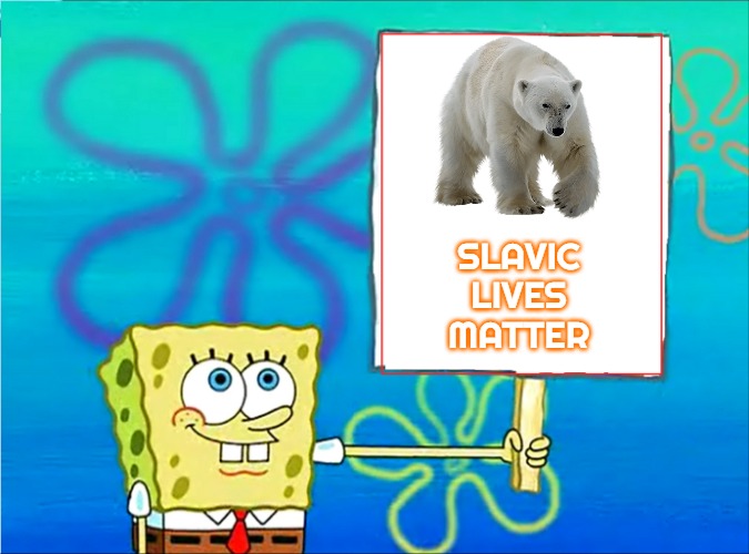 Spongebob with a sign | SLAVIC LIVES MATTER | image tagged in spongebob with a sign,slavic | made w/ Imgflip meme maker