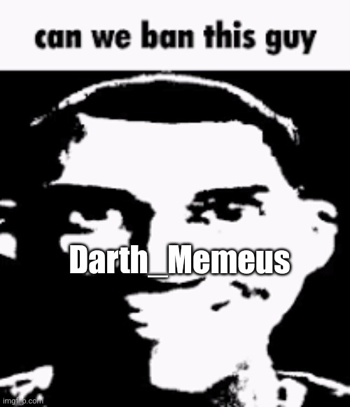 He's a narcissist | Darth_Memeus | image tagged in can we ban this guy | made w/ Imgflip meme maker