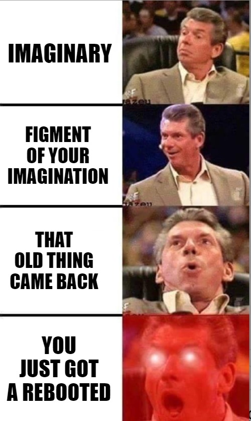 THAT MOMENT IN HISTORY | IMAGINARY; FIGMENT OF YOUR IMAGINATION; THAT OLD THING CAME BACK; YOU JUST GOT A REBOOTED | image tagged in vince mcmahon,meme | made w/ Imgflip meme maker