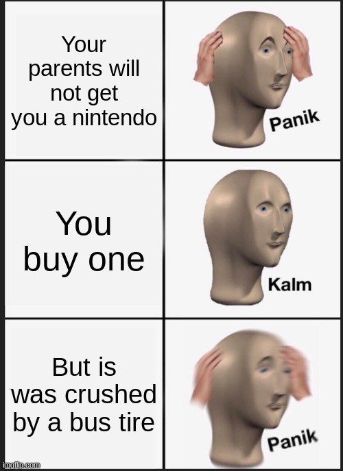 Based on 8-Bit Christmas | Your parents will not get you a nintendo; You buy one; But is was crushed by a bus tire | image tagged in memes,panik kalm panik,8-bit xmas | made w/ Imgflip meme maker