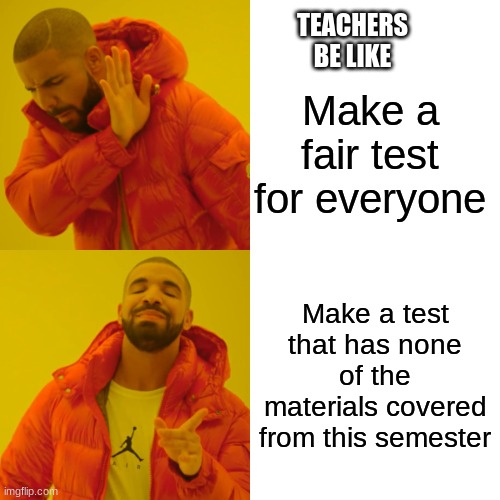 Teachers belike | TEACHERS
BE LIKE; Make a fair test for everyone; Make a test that has none of the materials covered from this semester | image tagged in memes,drake hotline bling,unfair | made w/ Imgflip meme maker