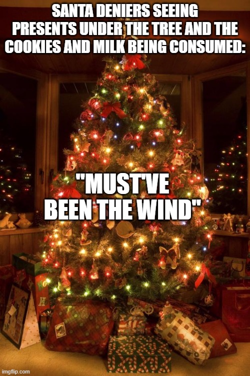 L Santa Unbelievers | SANTA DENIERS SEEING PRESENTS UNDER THE TREE AND THE COOKIES AND MILK BEING CONSUMED:; "MUST'VE BEEN THE WIND" | image tagged in christmas tree | made w/ Imgflip meme maker