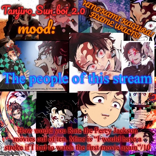 Tanjiro_Sun_boi_2.0's temp ☀ | The people of this stream; How would you Rate the Percy Jackson movies out of ten. Mine is “I would have a stroke if I had to watch the first movie again”/10 | image tagged in tanjiro_sun_boi_2 0's temp | made w/ Imgflip meme maker