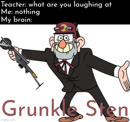 Stan with a Stengun | Teacter: what are you laughing at; Me: nothing; My brain:; Grunkle Sten | image tagged in grunkle stan,gun,ww2,funny,teacher what are you laughing at,fun | made w/ Imgflip meme maker