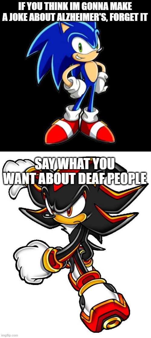 IF YOU THINK IM GONNA MAKE A JOKE ABOUT ALZHEIMER'S, FORGET IT; SAY WHAT YOU WANT ABOUT DEAF PEOPLE | image tagged in memes,you're too slow sonic,shadow the hedgehog | made w/ Imgflip meme maker