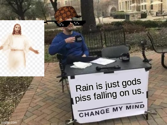 Change My Mind Meme | Rain is just gods piss falling on us. | image tagged in change my mind,i will offend everyone | made w/ Imgflip meme maker