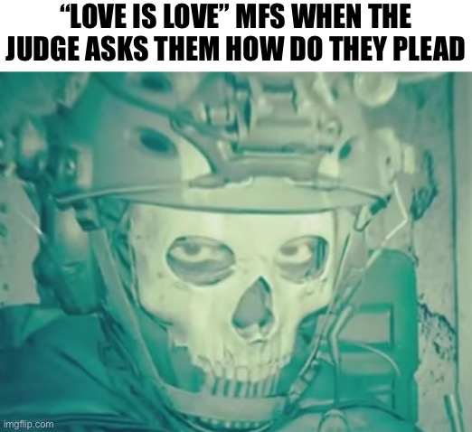 ghost death stare | “LOVE IS LOVE” MFS WHEN THE JUDGE ASKS THEM HOW DO THEY PLEAD | image tagged in ghost death stare | made w/ Imgflip meme maker