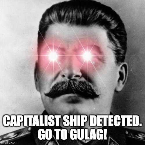 Omega Stalin | CAPITALIST SHIP DETECTED.
GO TO GULAG! | image tagged in omega stalin | made w/ Imgflip meme maker