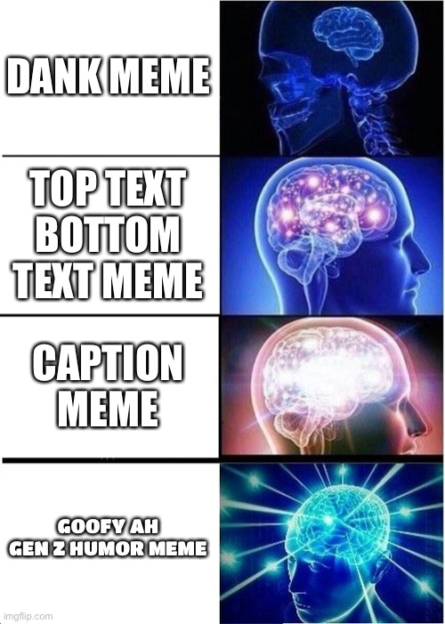 How our mind has expanded to the goofy ah and Gen z humor | DANK MEME; TOP TEXT BOTTOM TEXT MEME; CAPTION MEME; GOOFY AH GEN Z HUMOR MEME | image tagged in memes,expanding brain,gen z humor,dank memes,goofy ahh | made w/ Imgflip meme maker