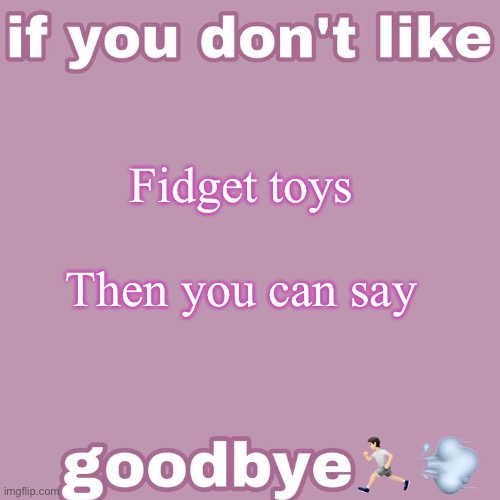 If you don't like- | Fidget toys
 
Then you can say | image tagged in if you don't like- | made w/ Imgflip meme maker