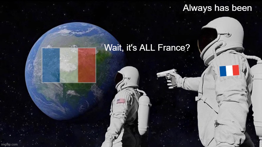 Always Has Been | Always has been; Wait, it's ALL France? | image tagged in memes,always has been | made w/ Imgflip meme maker