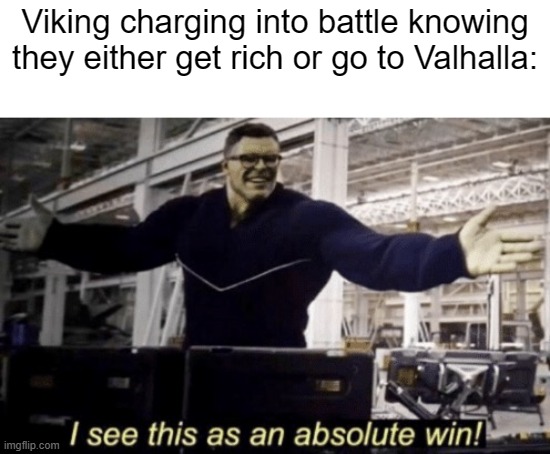 I'd edit a Viking helmet on the Hulk's head if I knew how. | Viking charging into battle knowing they either get rich or go to Valhalla: | image tagged in i see this as an absolute win | made w/ Imgflip meme maker