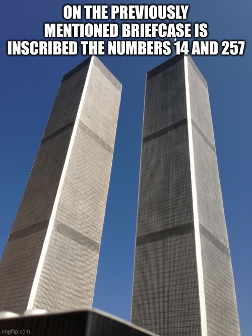 Twin Towers | ON THE PREVIOUSLY MENTIONED BRIEFCASE IS INSCRIBED THE NUMBERS 14 AND 257 | image tagged in twin towers | made w/ Imgflip meme maker