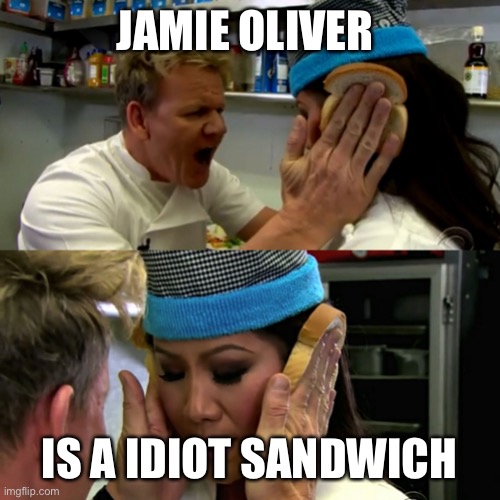 Gordan Ramsay Idiot Sandwich | JAMIE OLIVER IS A IDIOT SANDWICH | image tagged in gordan ramsay idiot sandwich | made w/ Imgflip meme maker