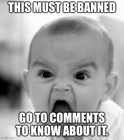 Angry Baby Meme | THIS MUST BE BANNED; GO TO COMMENTS TO KNOW ABOUT IT. | image tagged in memes,angry baby | made w/ Imgflip meme maker