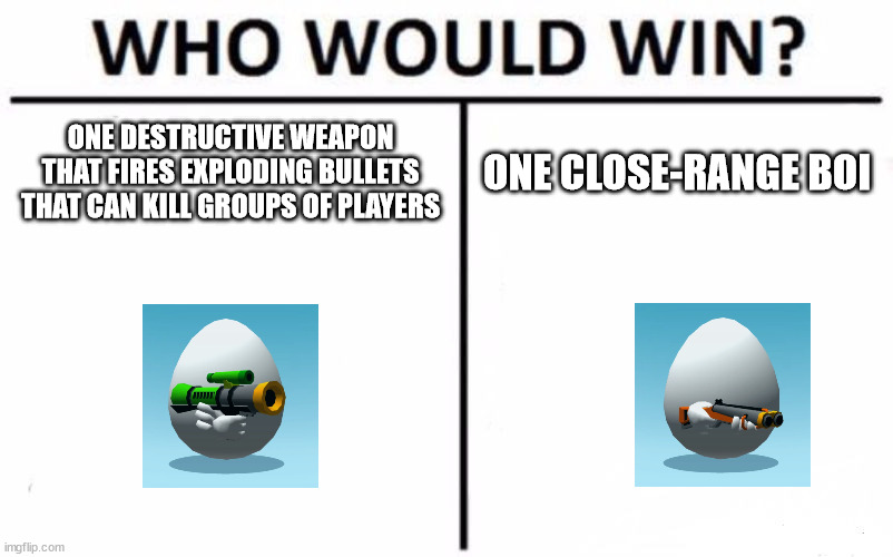 Who Would Win? |  ONE DESTRUCTIVE WEAPON THAT FIRES EXPLODING BULLETS THAT CAN KILL GROUPS OF PLAYERS; ONE CLOSE-RANGE BOI | image tagged in memes,who would win | made w/ Imgflip meme maker