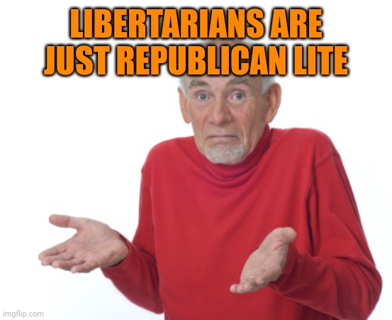 Guess I'll die  | LIBERTARIANS ARE JUST REPUBLICAN LITE | image tagged in guess i'll die | made w/ Imgflip meme maker