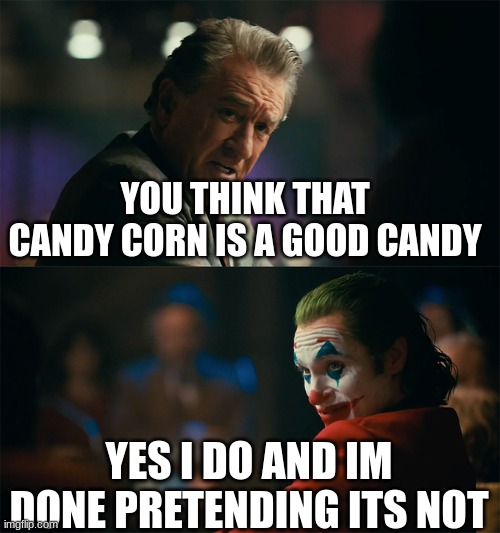 I'm tired of pretending it's not | YOU THINK THAT CANDY CORN IS A GOOD CANDY; YES I DO AND IM DONE PRETENDING ITS NOT | image tagged in i'm tired of pretending it's not,candy corn | made w/ Imgflip meme maker