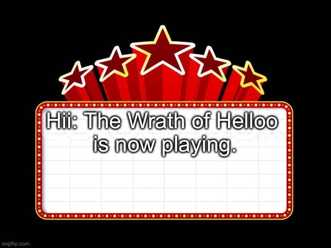 Movie coming soon | Hii: The Wrath of Helloo 
is now playing. | image tagged in movie coming soon | made w/ Imgflip meme maker