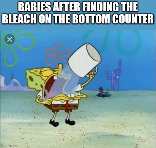 It's Yummy In My Tummy | BABIES AFTER FINDING THE BLEACH ON THE BOTTOM COUNTER | image tagged in spongebob drinking water | made w/ Imgflip meme maker