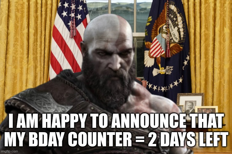 I put kratos cuz everyone loves kratos and to put in gaming stream | I AM HAPPY TO ANNOUNCE THAT MY BDAY COUNTER = 2 DAYS LEFT | image tagged in kratos,yessir,bday counter,gowr | made w/ Imgflip meme maker