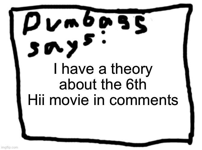 idk | I have a theory about the 6th Hii movie in comments | image tagged in idk | made w/ Imgflip meme maker