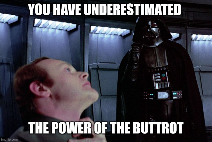 Darth Vader I find your lack of faith disturbing | YOU HAVE UNDERESTIMATED; THE POWER OF THE BUTTROT | image tagged in darth vader i find your lack of faith disturbing | made w/ Imgflip meme maker