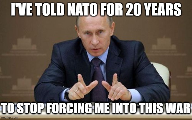Vladimir Putin Meme | I'VE TOLD NATO FOR 20 YEARS TO STOP FORCING ME INTO THIS WAR | image tagged in memes,vladimir putin | made w/ Imgflip meme maker