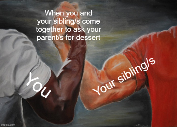 Dessert brings siblings together | When you and your sibling/s come together to ask your parent/s for dessert; Your sibling/s; You | image tagged in memes,epic handshake | made w/ Imgflip meme maker