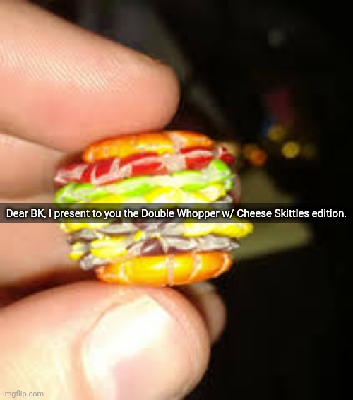 Skittles burger | Dear BK, I present to you the Double Whopper w/ Cheese Skittles edition. | image tagged in whopper,skittles,burger,candy,memes,bk | made w/ Imgflip meme maker