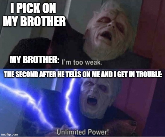 When i pick on my little brother, who can relate? | I PICK ON 
MY BROTHER; MY BROTHER:; THE SECOND AFTER HE TELLS ON ME AND I GET IN TROUBLE: | image tagged in too weak unlimited power | made w/ Imgflip meme maker