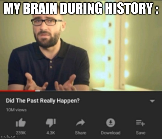 did the past really happen vsauce | MY BRAIN DURING HISTORY : | image tagged in did the past really happen vsauce | made w/ Imgflip meme maker