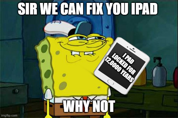 Don't You Squidward Meme | SIR WE CAN FIX YOU IPAD; I PAD LOCKED FOR 12,0000 YEARS; WHY NOT | image tagged in memes,don't you squidward | made w/ Imgflip meme maker
