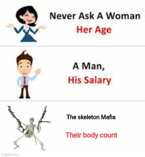 Never ask a woman her age | The skeleton Mafia; Their body count | image tagged in never ask a woman her age | made w/ Imgflip meme maker