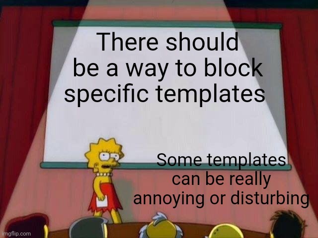 Lisa Simpson's Presentation | There should be a way to block specific templates; Some templates can be really annoying or disturbing | image tagged in lisa simpson's presentation | made w/ Imgflip meme maker