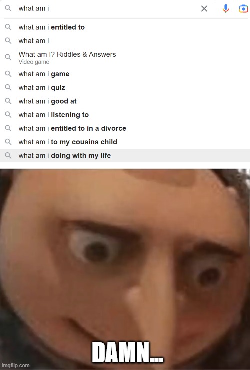What am I doing with my life? | DAMN... | image tagged in depressed gru,what am i doing with my life,what | made w/ Imgflip meme maker