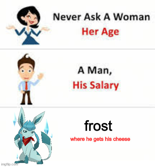 Never ask a woman her age | frost where he gets his cheese | image tagged in never ask a woman her age | made w/ Imgflip meme maker