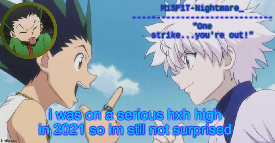 M1SF1T's HxH Temp | i was on a serious hxh high in 2021 so im stil not surprised | image tagged in m1sf1t's hxh temp | made w/ Imgflip meme maker