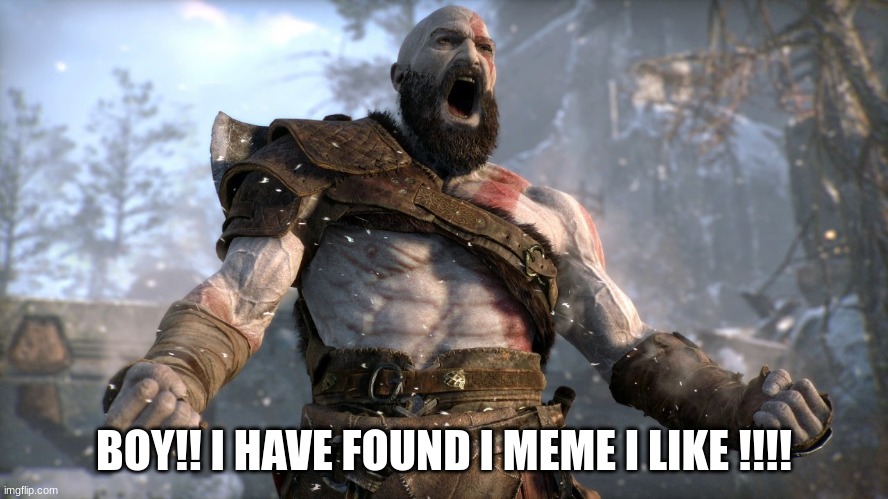 kratos boy | BOY!! I HAVE FOUND I MEME I LIKE !!!! | image tagged in kratos boy | made w/ Imgflip meme maker