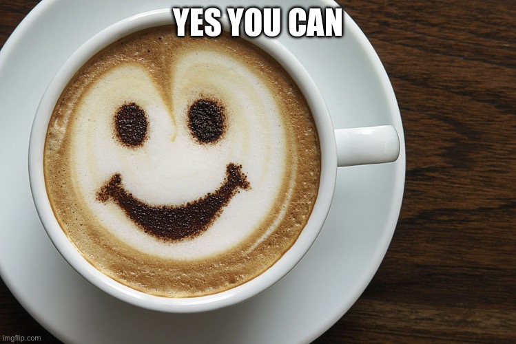 Encouraging coffee | YES YOU CAN | image tagged in yes you can coffee,encouragement,coffee | made w/ Imgflip meme maker