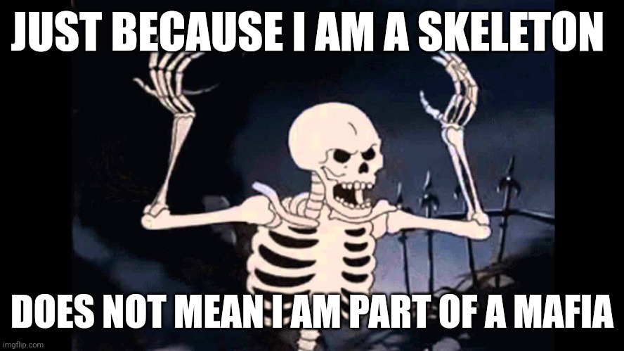 Spooky Skeleton | JUST BECAUSE I AM A SKELETON; DOES NOT MEAN I AM PART OF A MAFIA | image tagged in spooky skeleton | made w/ Imgflip meme maker