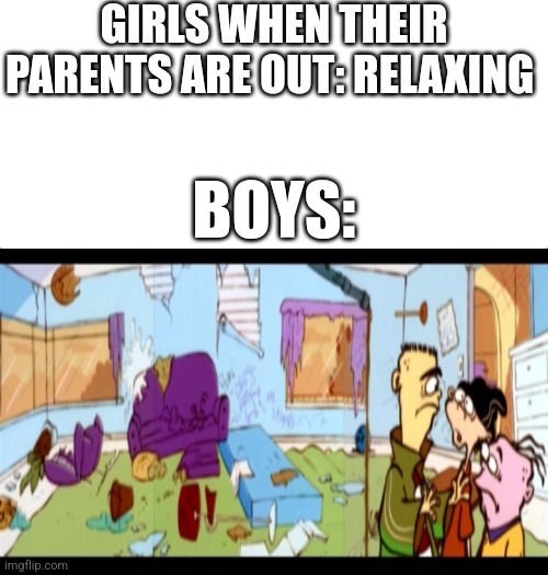 GIRLS WHEN THEIR PARENTS ARE OUT: RELAXING; BOYS: | image tagged in white background,boys vs girls,girls vs boys | made w/ Imgflip meme maker