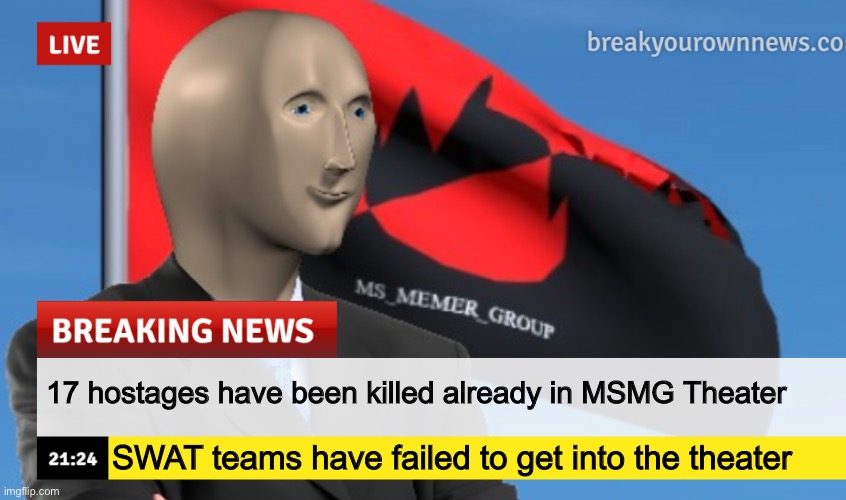 MSMG News (December 2022 edition) | 17 hostages have been killed already in MSMG Theater; SWAT teams have failed to get into the theater | image tagged in msmg news december 2022 edition | made w/ Imgflip meme maker