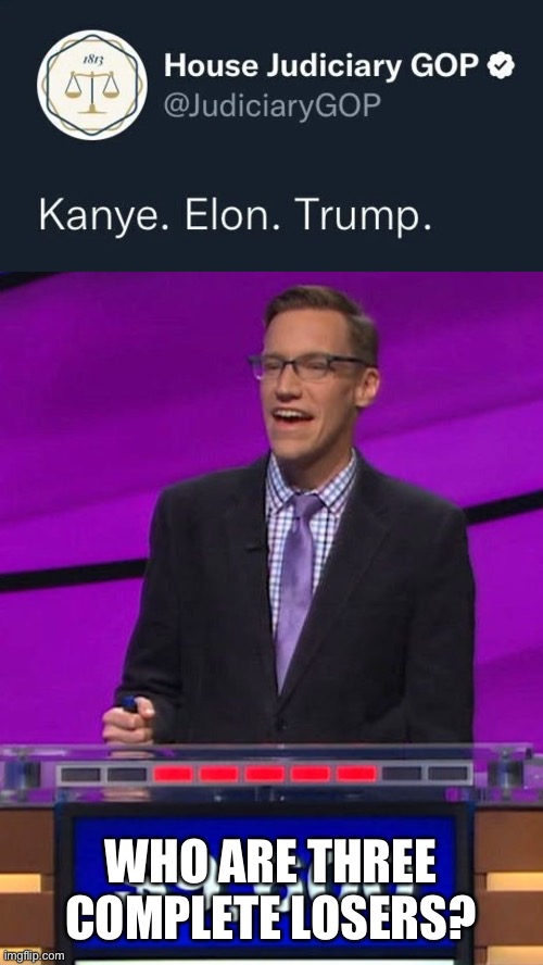 WHO ARE THREE COMPLETE LOSERS? | image tagged in jeopardy contestant | made w/ Imgflip meme maker