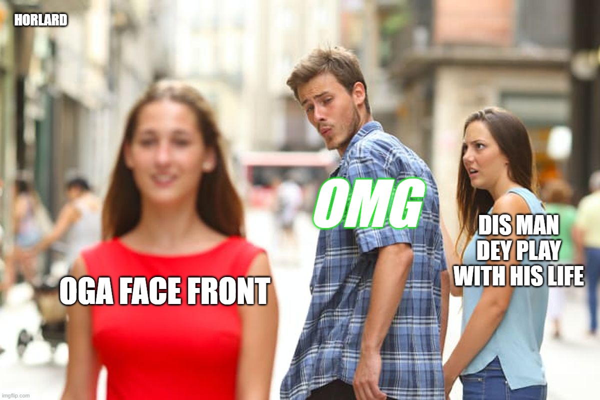 Distracted Boyfriend | HORLARD; OMG; DIS MAN DEY PLAY WITH HIS LIFE; OGA FACE FRONT | image tagged in memes,distracted boyfriend | made w/ Imgflip meme maker